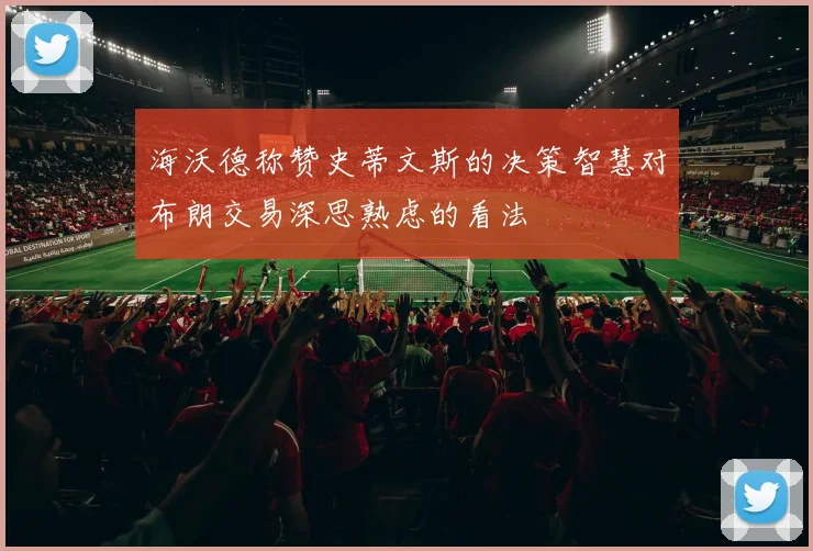 海沃德称赞史蒂文斯的决策智慧对布朗交易深思熟虑的看法